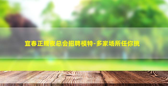 宜春正规夜总会招聘模特-多家场所任你挑