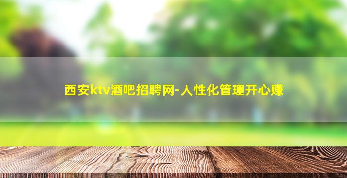 西安ktv酒吧招聘网-人性化管理开心赚